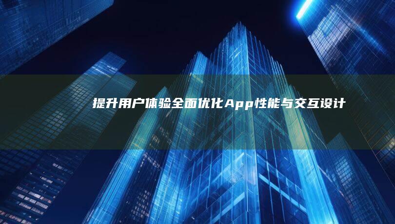 提升用户体验：全面优化App性能与交互设计