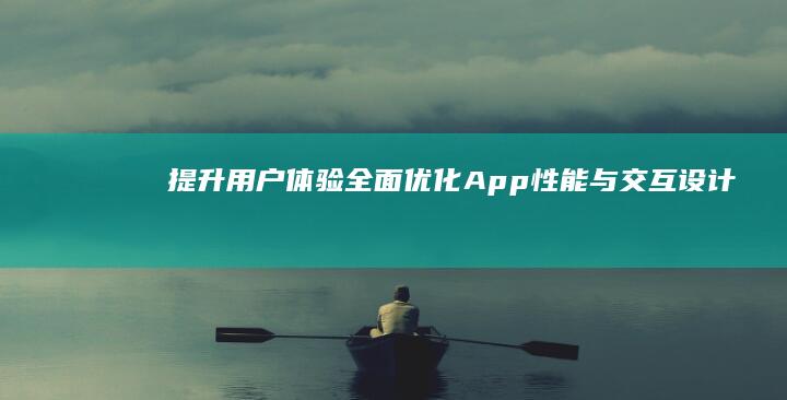 提升用户体验：全面优化App性能与交互设计